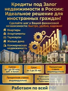 Кредит под Залог недвижимости для иностранных граждан в РФ!